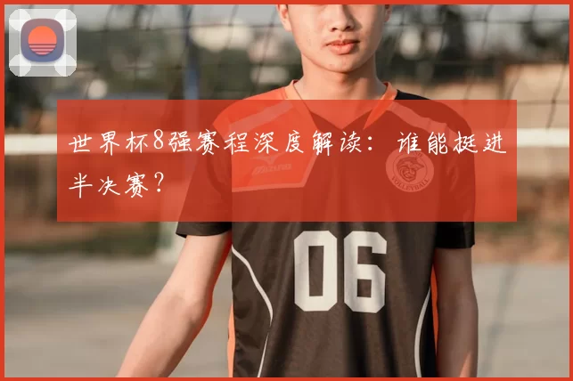 世界杯8强赛程深度解读：谁能挺进半决赛？