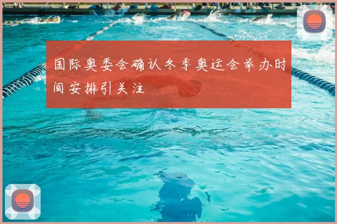 国际奥委会确认冬季奥运会举办时间安排引关注