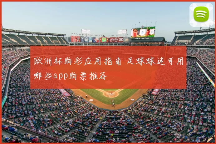欧洲杯购彩应用指南 足球球迷可用哪些app购票推荐
