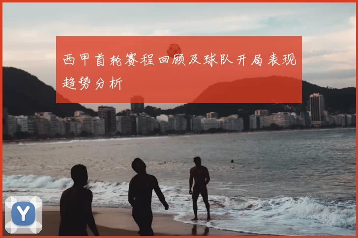 西甲首轮赛程回顾及球队开局表现趋势分析