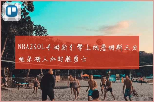 NBA2KOL手游新引擎上线詹姆斯三分绝杀湖人加时胜勇士