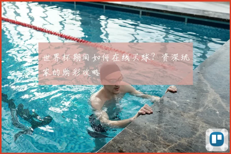 世界杯期间如何在线买球？资深玩家的购彩攻略