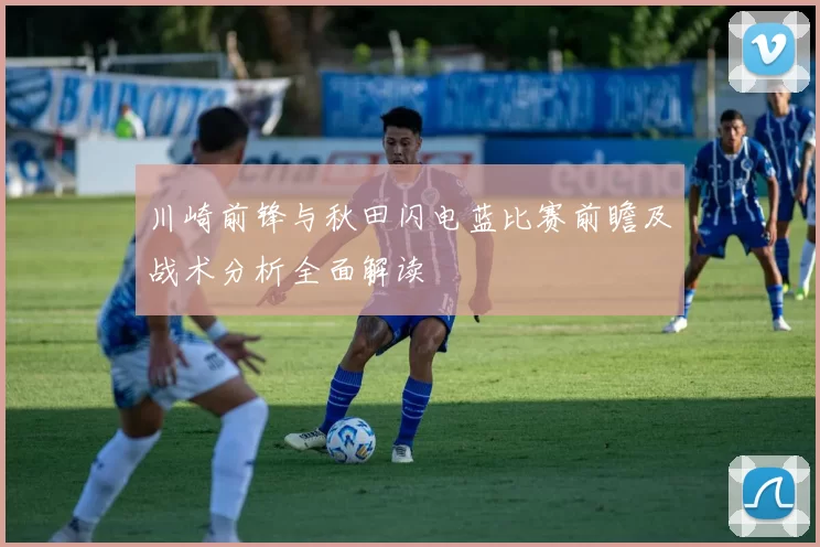 川崎前锋与秋田闪电蓝比赛前瞻及战术分析全面解读