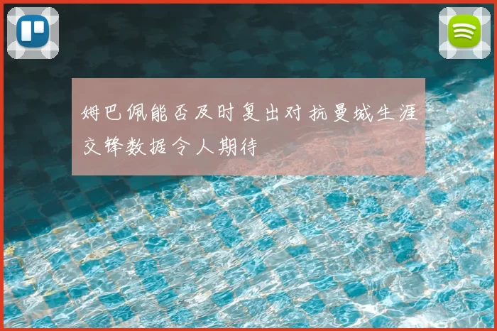 姆巴佩能否及时复出对抗曼城生涯交锋数据令人期待