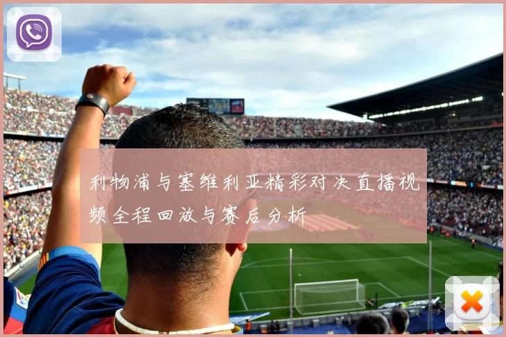 利物浦与塞维利亚精彩对决直播视频全程回放与赛后分析