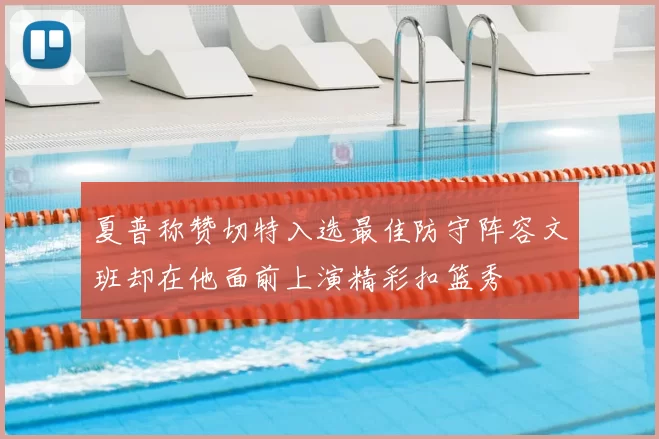 夏普称赞切特入选最佳防守阵容文班却在他面前上演精彩扣篮秀