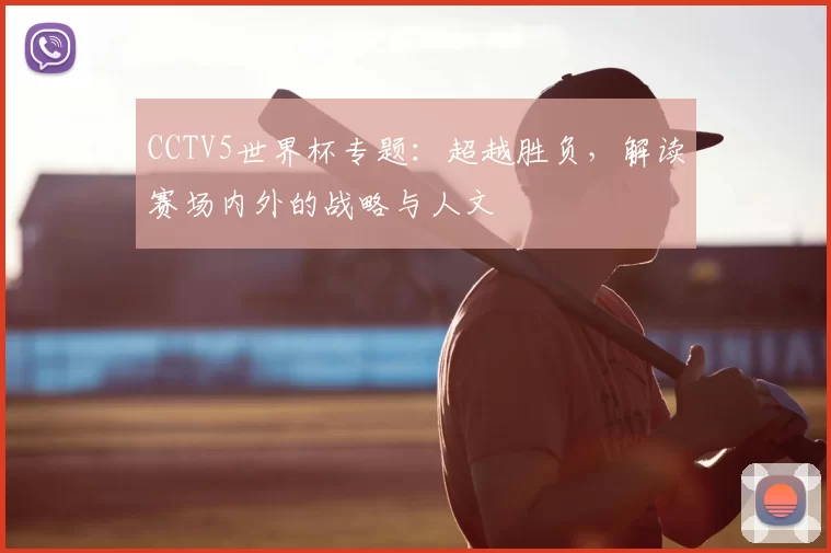 CCTV5世界杯专题：超越胜负，解读赛场内外的战略与人文