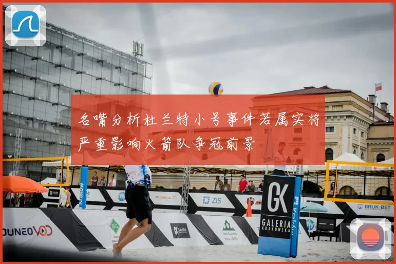 名嘴分析杜兰特小号事件若属实将严重影响火箭队争冠前景