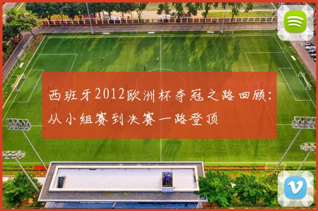 西班牙2012欧洲杯夺冠之路回顾：从小组赛到决赛一路登顶