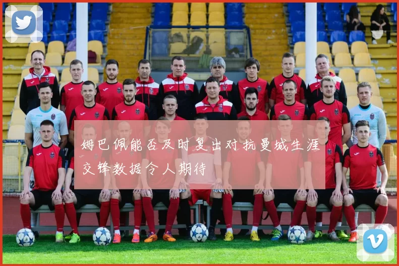 姆巴佩能否及时复出对抗曼城生涯交锋数据令人期待