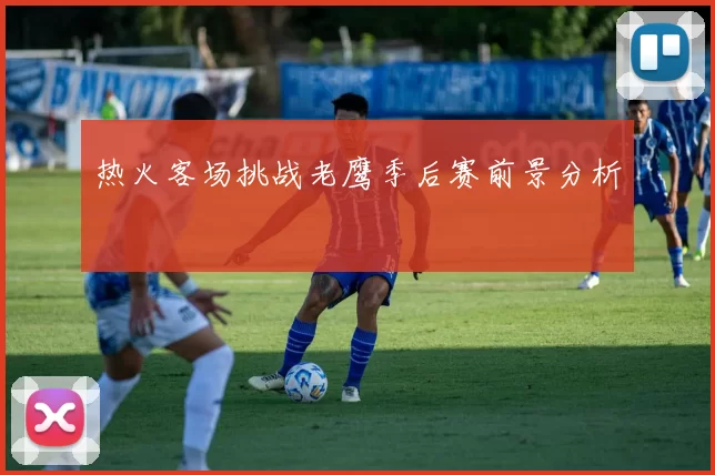 热火客场挑战老鹰季后赛前景分析