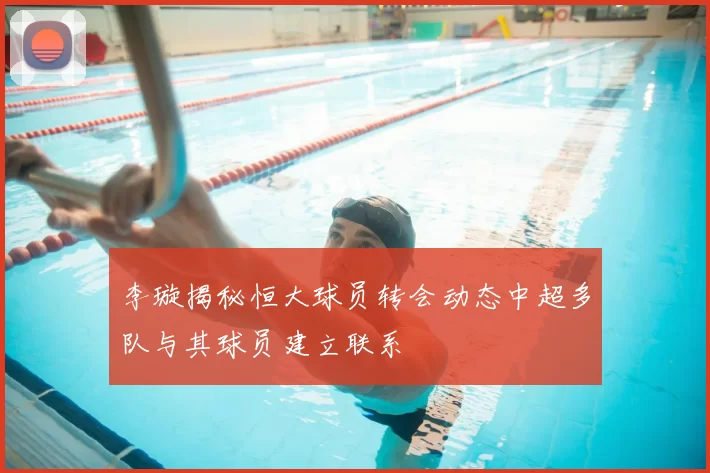 李璇揭秘恒大球员转会动态中超多队与其球员建立联系