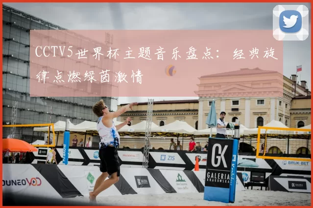 CCTV5世界杯主题音乐盘点:经典旋律点燃绿茵激情