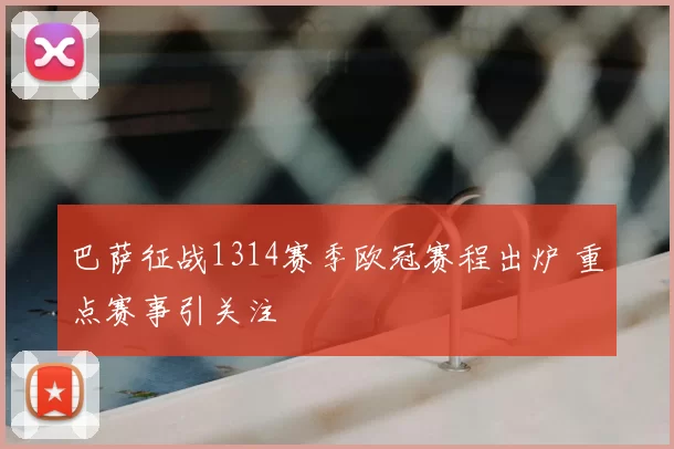 巴萨征战1314赛季欧冠赛程出炉 重点赛事引关注