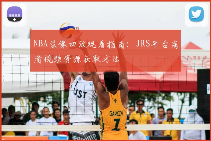 NBA录像回放观看指南：JRS平台高清视频资源获取方法