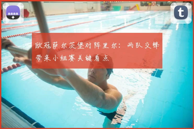 欧冠萨尔茨堡对阵里尔：两队交锋带来小组赛关键看点