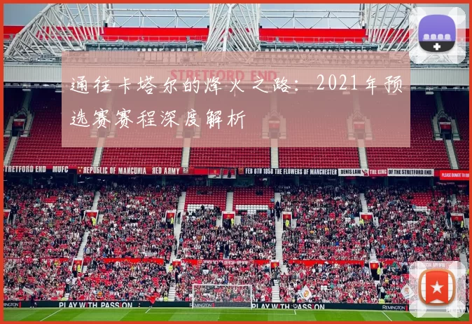 通往卡塔尔的烽火之路：2021年预选赛赛程深度解析