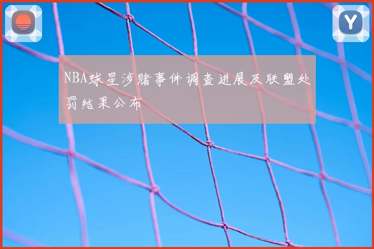 NBA球星涉赌事件调查进展及联盟处罚结果公布