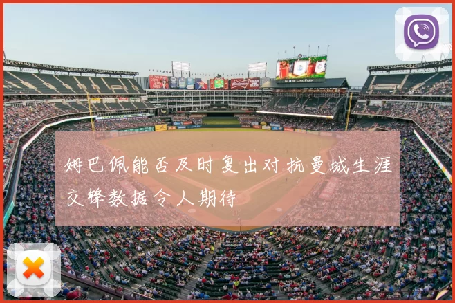姆巴佩能否及时复出对抗曼城生涯交锋数据令人期待
