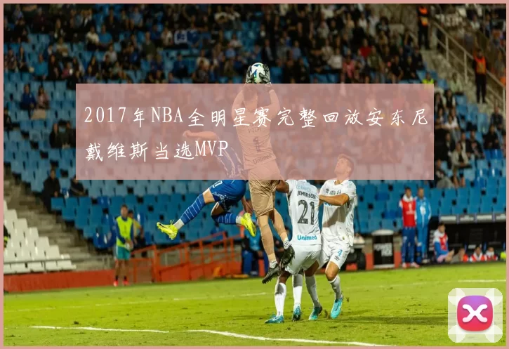 2017年NBA全明星赛完整回放安东尼戴维斯当选MVP