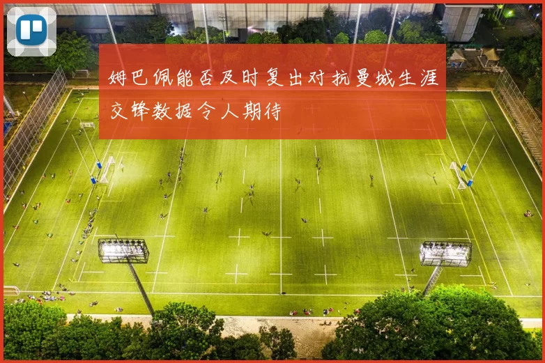 姆巴佩能否及时复出对抗曼城生涯交锋数据令人期待